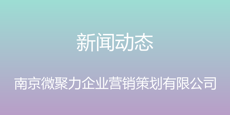 新闻动态 - 南京微聚力企业营销策划有限公司